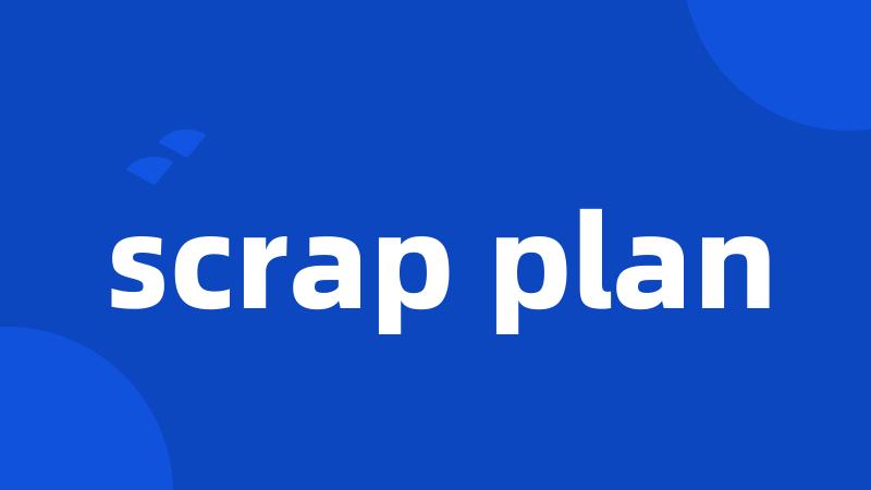 scrap plan