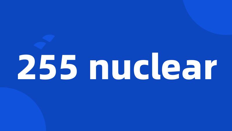 255 nuclear