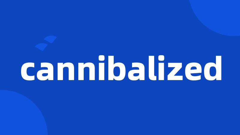 cannibalized