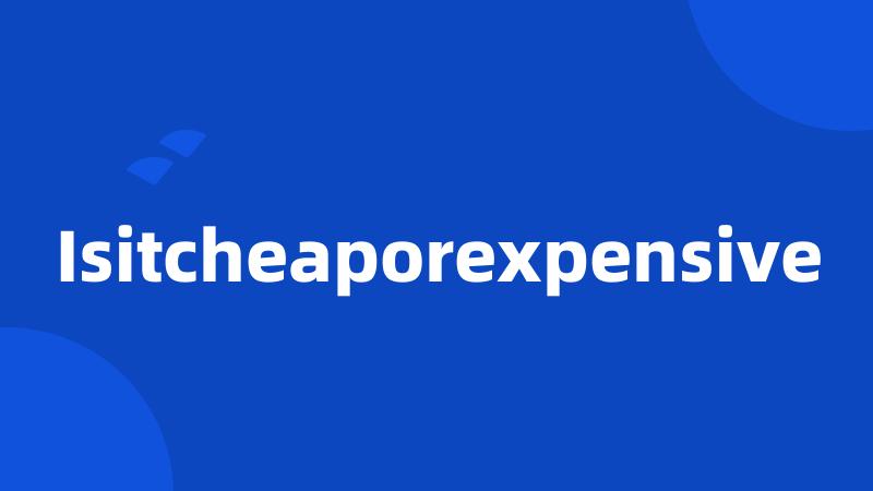 Isitcheaporexpensive