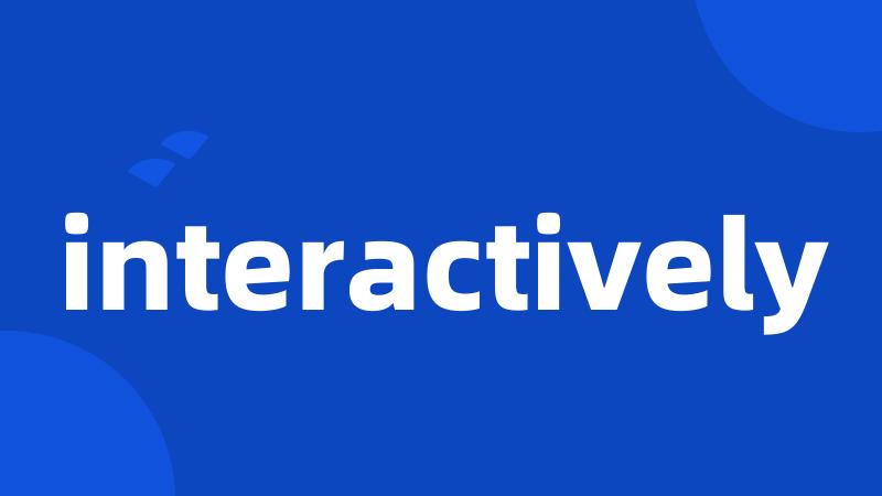 interactively