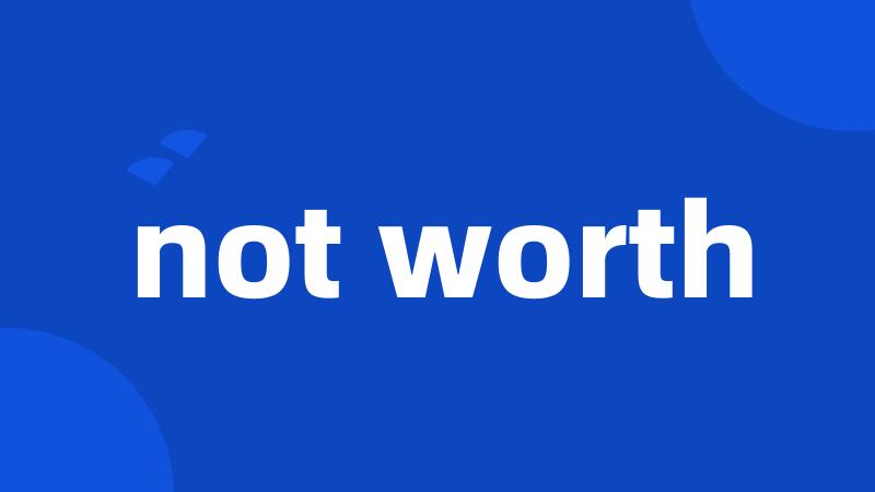 not worth