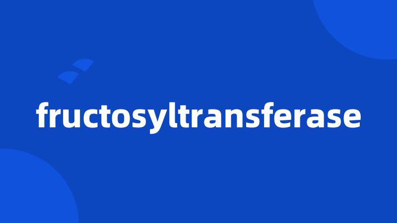 fructosyltransferase