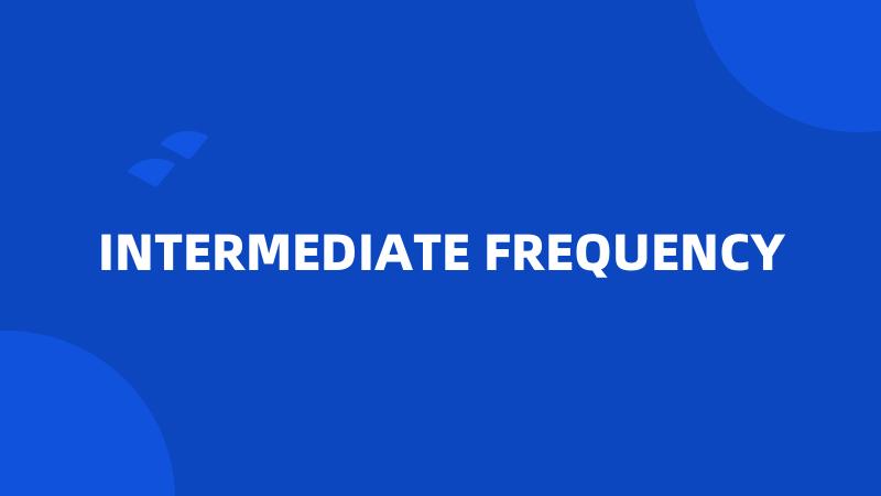 INTERMEDIATE FREQUENCY