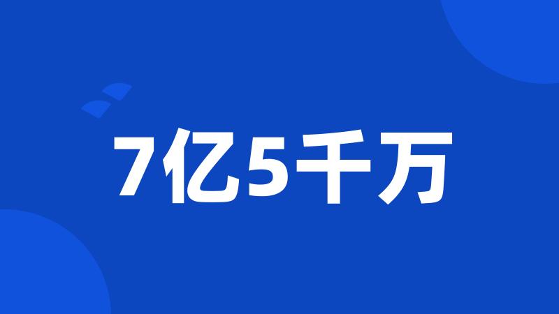 7亿5千万