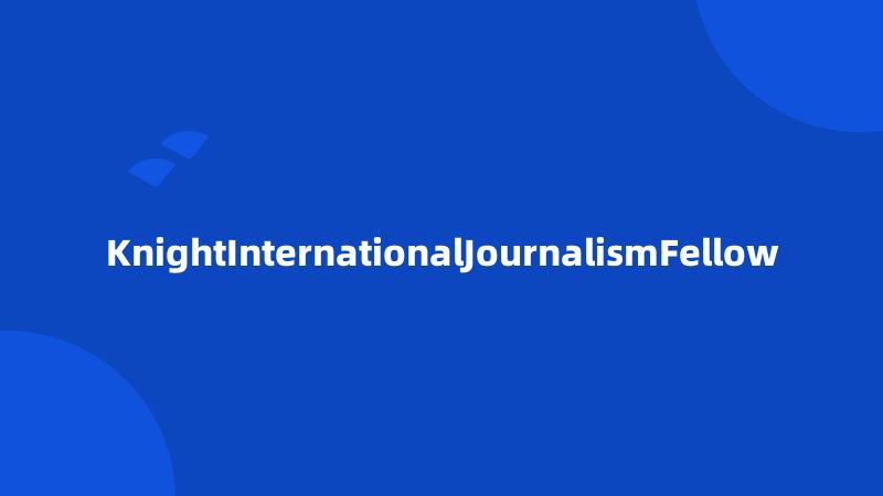 KnightInternationalJournalismFellow