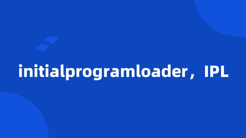 initialprogramloader，IPL