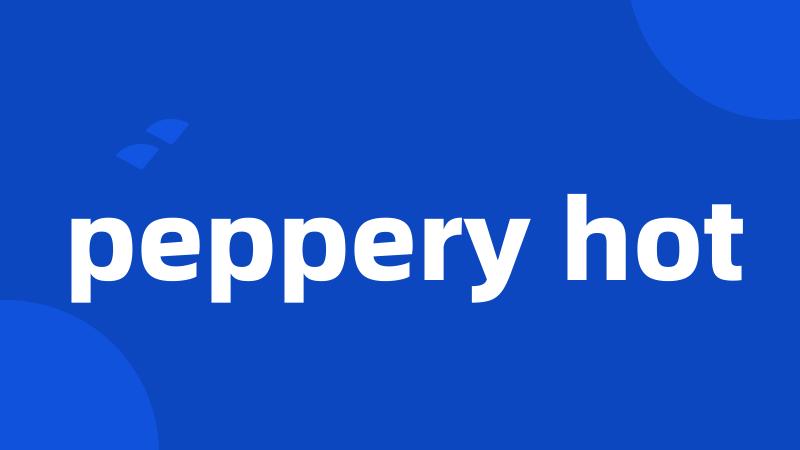 peppery hot