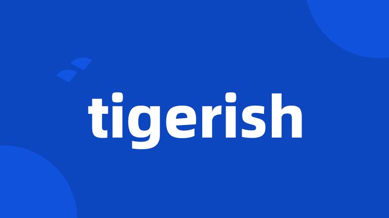 tigerish