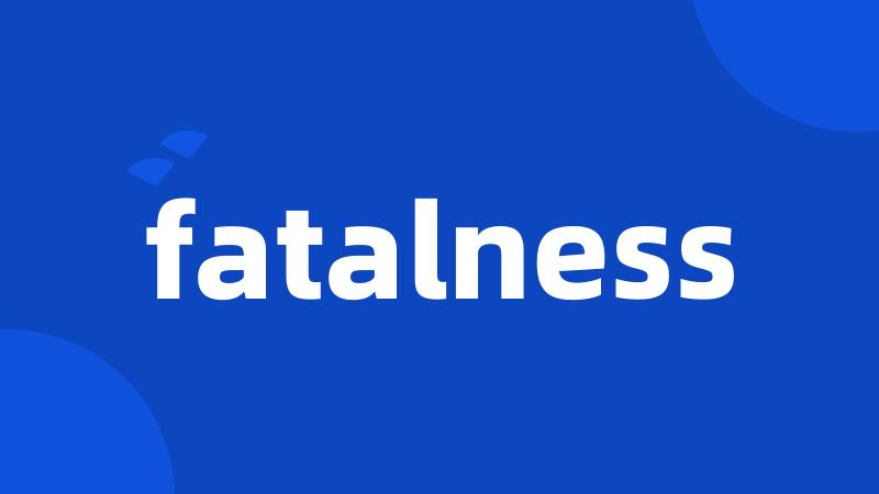 fatalness