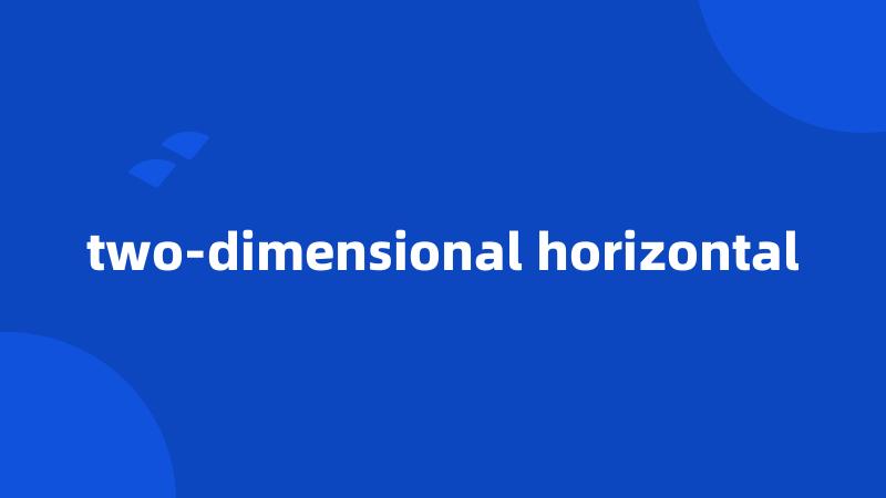 two-dimensional horizontal