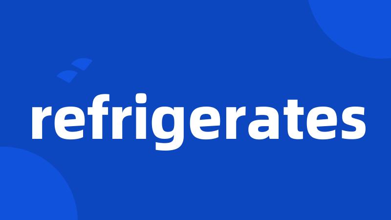 refrigerates