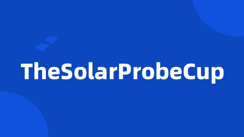 TheSolarProbeCup