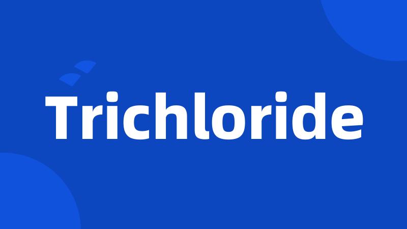 Trichloride