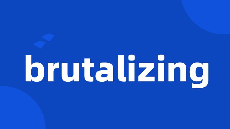 brutalizing