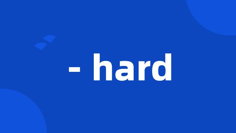 - hard