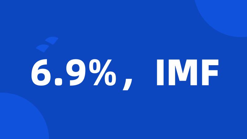 6.9%，IMF