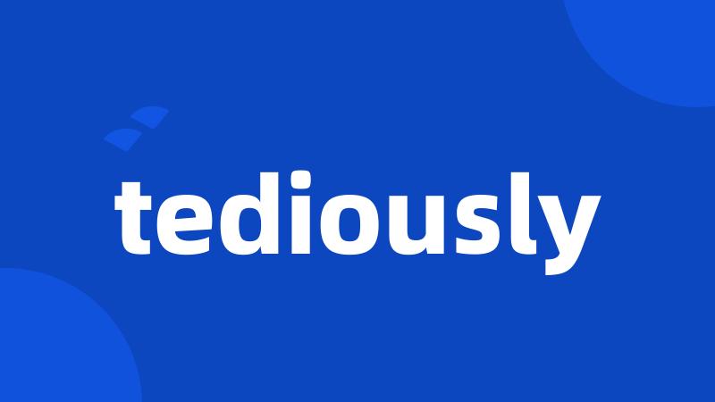 tediously