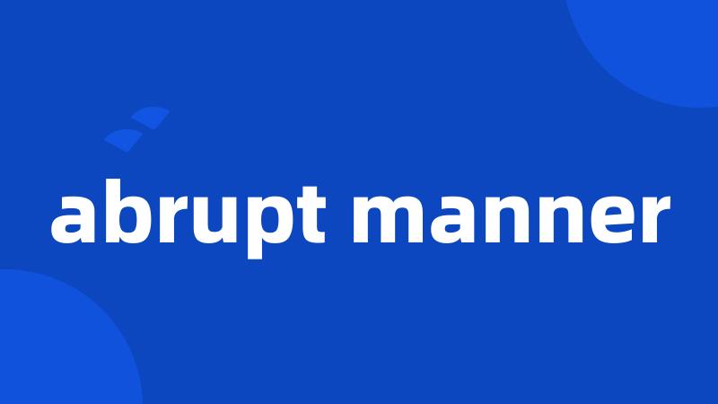 abrupt manner