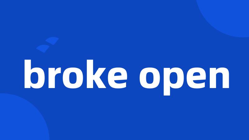 broke open