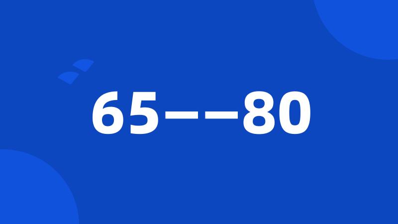 65——80