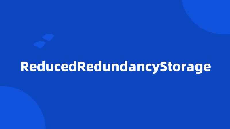 ReducedRedundancyStorage