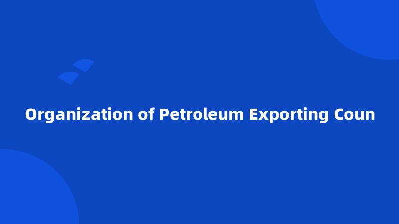 Organization of Petroleum Exporting Coun