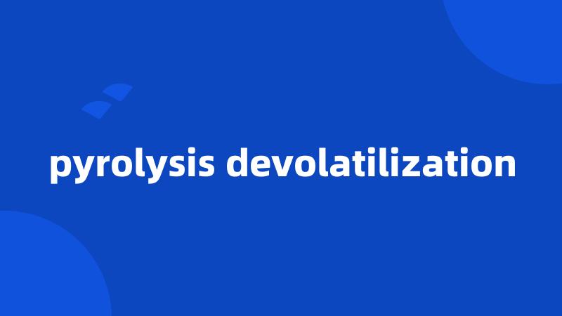 pyrolysis devolatilization