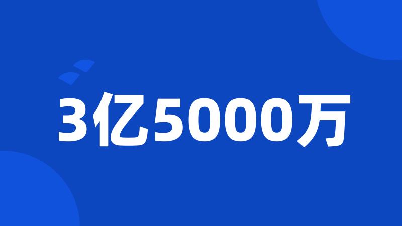 3亿5000万