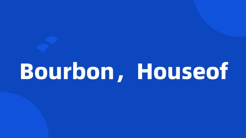 Bourbon，Houseof