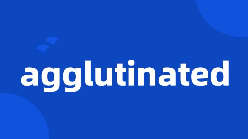 agglutinated