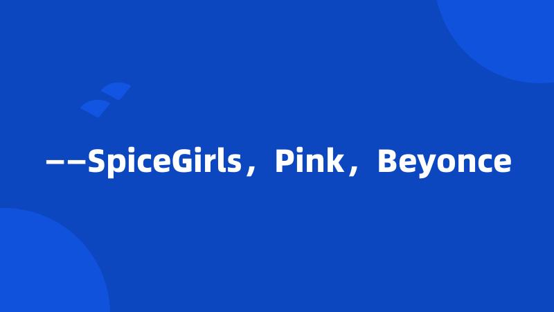 ——SpiceGirls，Pink，Beyonce