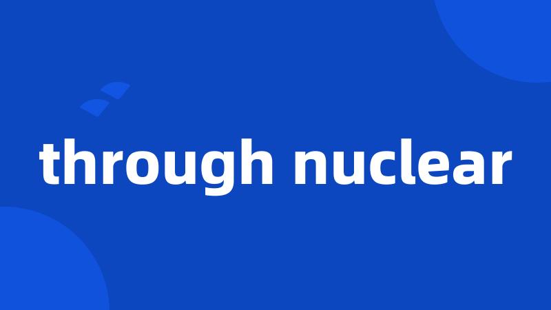through nuclear