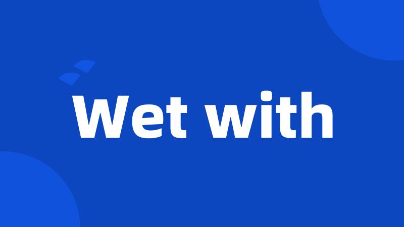 Wet with