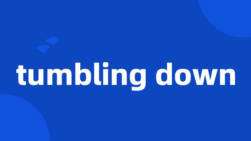 tumbling down