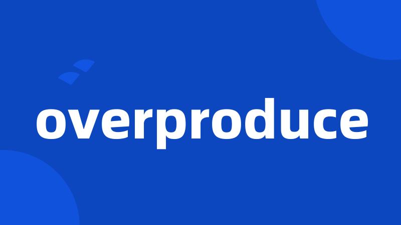 overproduce