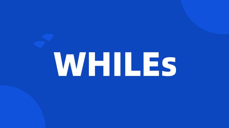 WHILEs