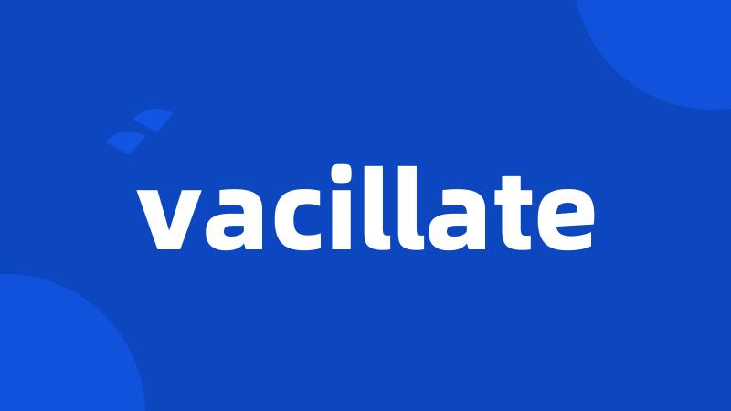 vacillate