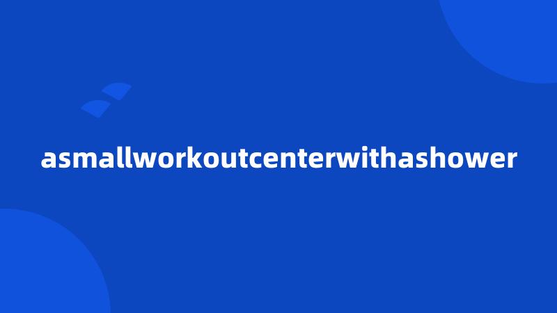 asmallworkoutcenterwithashower