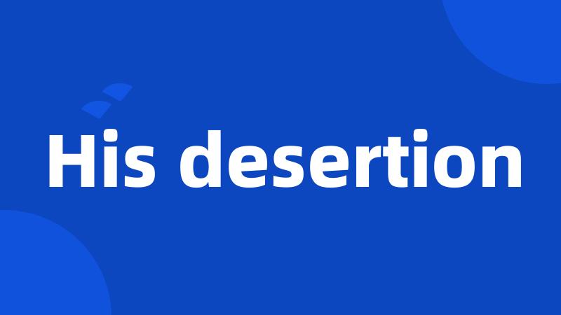 His desertion