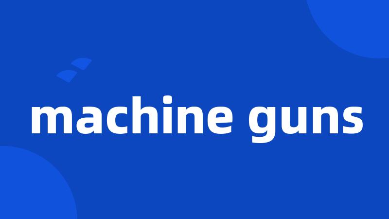 machine guns