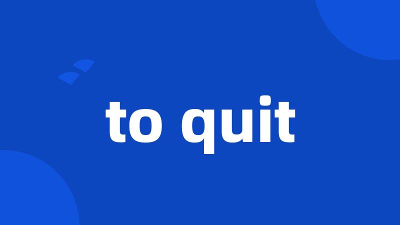 to quit