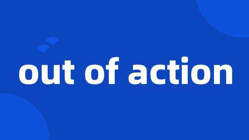 out of action