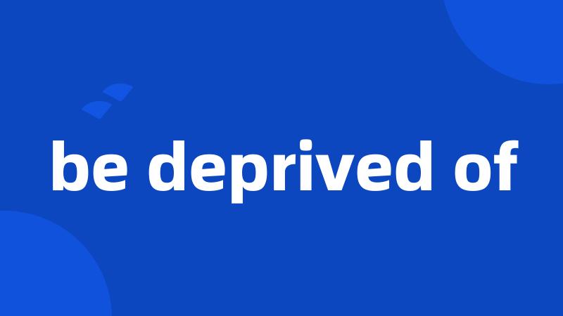be deprived of