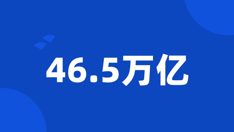 46.5万亿