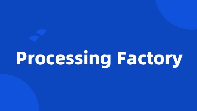 Processing Factory