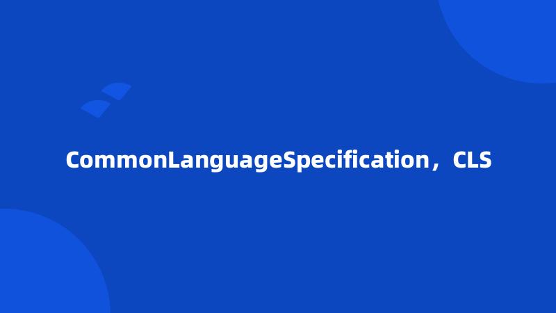 CommonLanguageSpecification，CLS