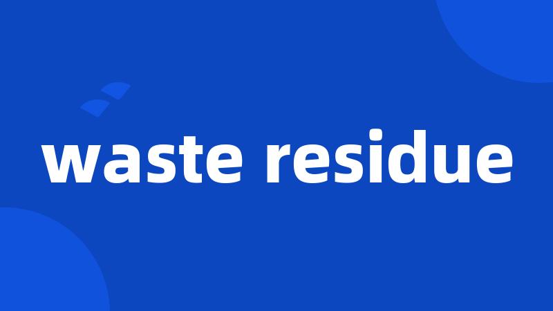 waste residue