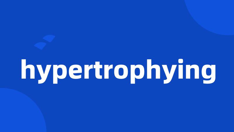 hypertrophying