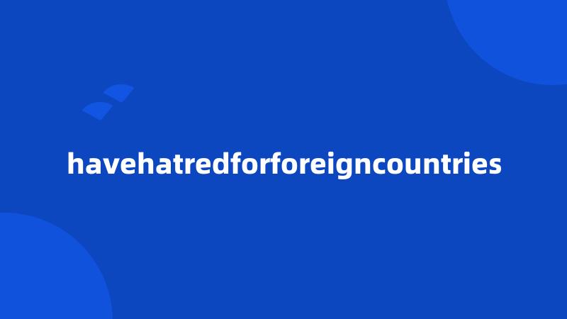 havehatredforforeigncountries